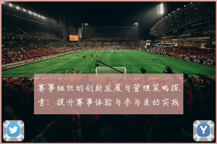 赛事组织的创新发展与管理策略探索：提升赛事体验与参与度的实践路径