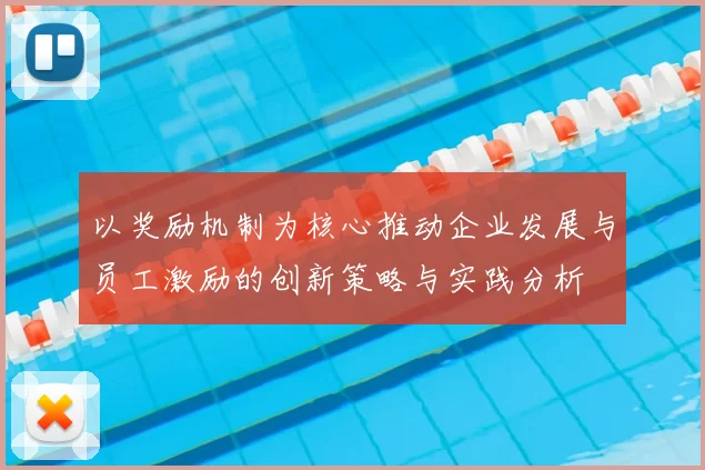 以奖励机制为核心推动企业发展与员工激励的创新策略与实践分析