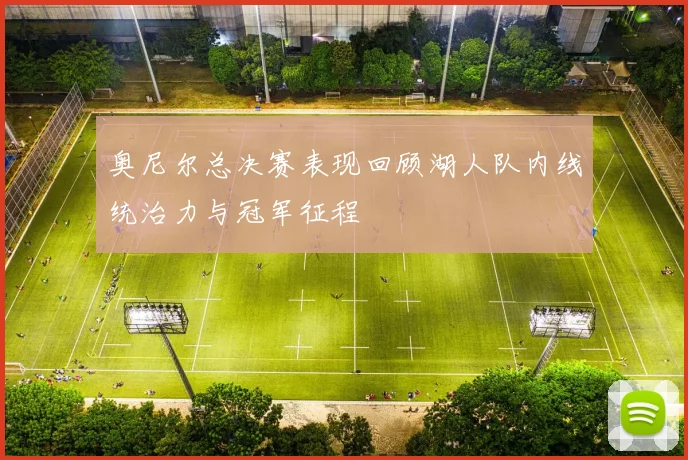 奥尼尔总决赛表现回顾湖人队内线统治力与冠军征程