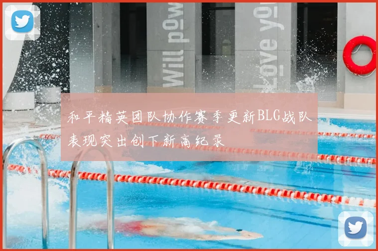 和平精英团队协作赛季更新BLG战队表现突出创下新高纪录