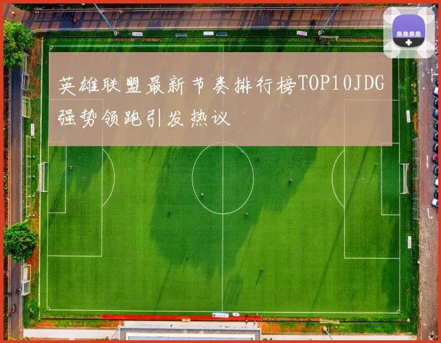 英雄联盟最新节奏排行榜TOP10JDG强势领跑引发热议