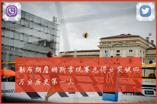 勒布朗詹姆斯常规赛总得分突破四万分历史第一人