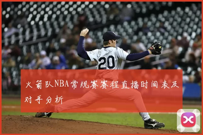 火箭队NBA常规赛赛程直播时间表及对手分析