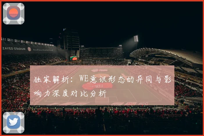 独家解析:WE意识形态的异同与影响力深度对比分析