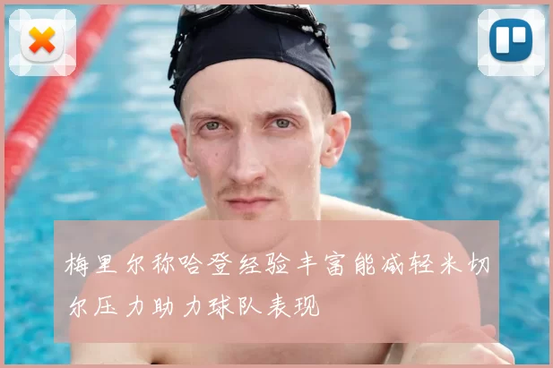 梅里尔称哈登经验丰富能减轻米切尔压力助力球队表现