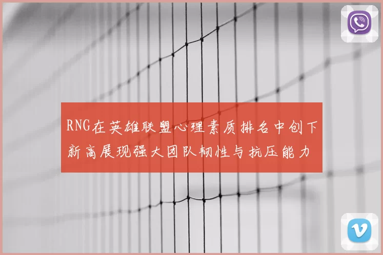 RNG在英雄联盟心理素质排名中创下新高展现强大团队韧性与抗压能力