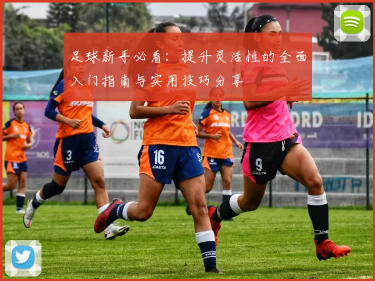 足球新手必看：提升灵活性的全面入门指南与实用技巧分享