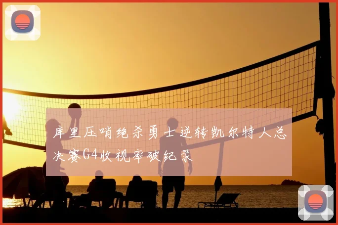 库里压哨绝杀勇士逆转凯尔特人总决赛G4收视率破纪录