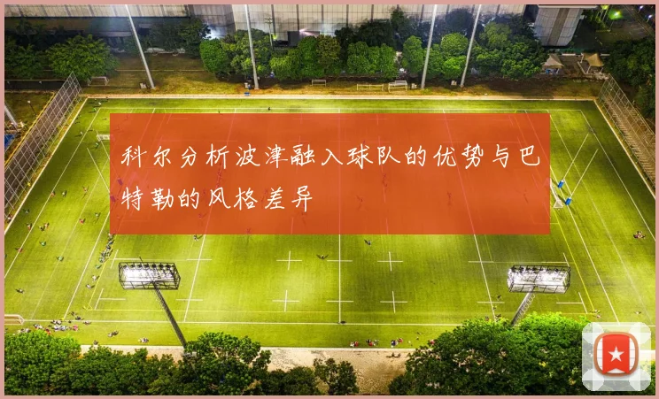 科尔分析波津融入球队的优势与巴特勒的风格差异