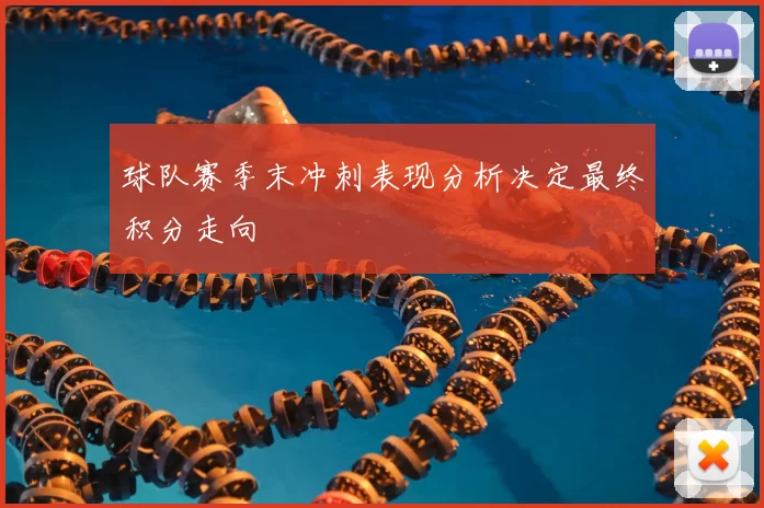 球队赛季末冲刺表现分析决定最终积分走向