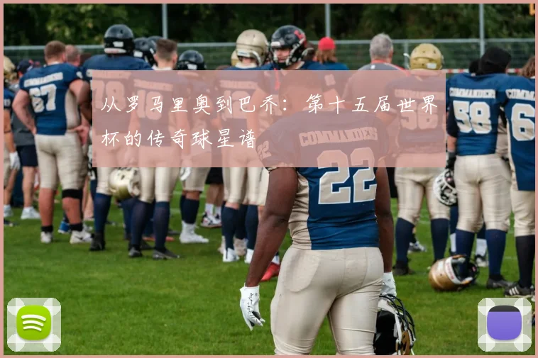 从罗马里奥到巴乔:第十五届世界杯的传奇球星谱