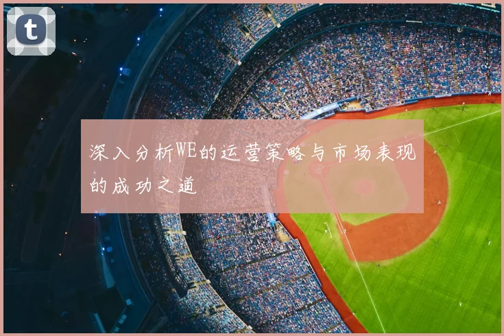 深入分析WE的运营策略与市场表现的成功之道
