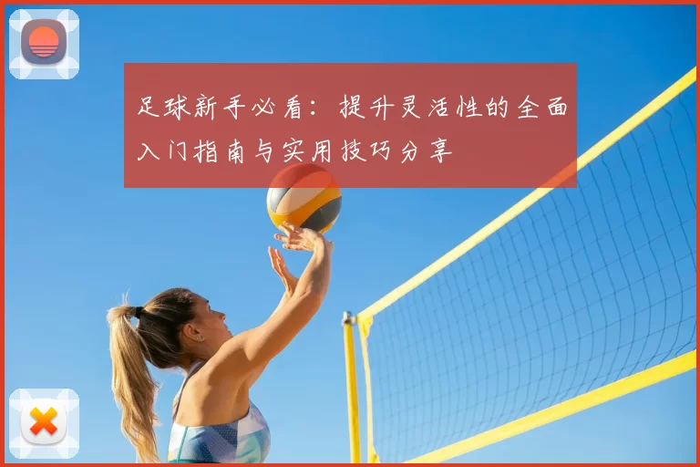 足球新手必看：提升灵活性的全面入门指南与实用技巧分享