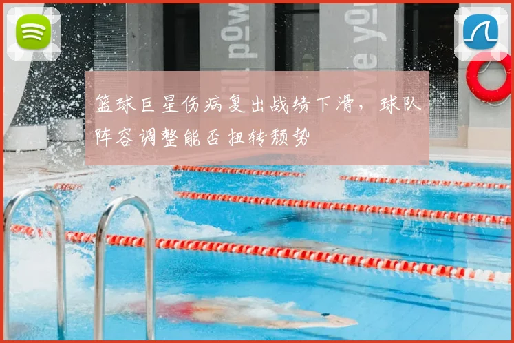 篮球巨星伤病复出战绩下滑,球队阵容调整能否扭转颓势