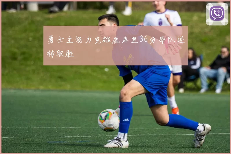 勇士主场力克雄鹿库里36分率队逆转取胜