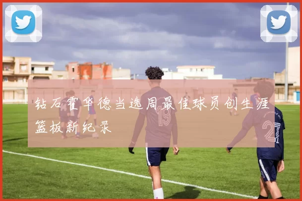 钻石霍华德当选周最佳球员创生涯篮板新纪录