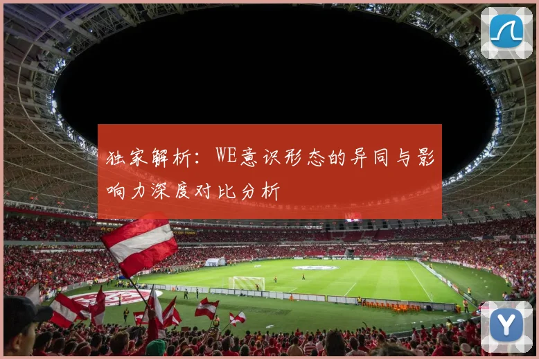 独家解析:WE意识形态的异同与影响力深度对比分析