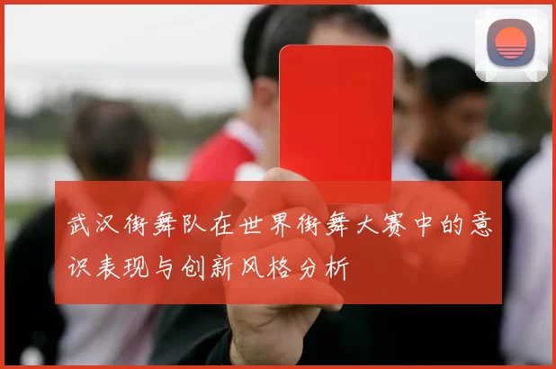 武汉街舞队在世界街舞大赛中的意识表现与创新风格分析