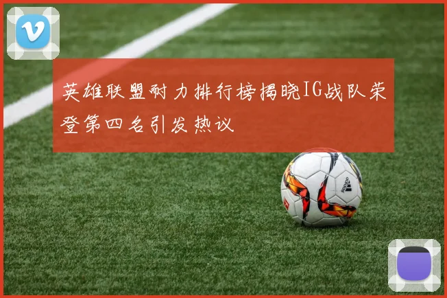 英雄联盟耐力排行榜揭晓IG战队荣登第四名引发热议