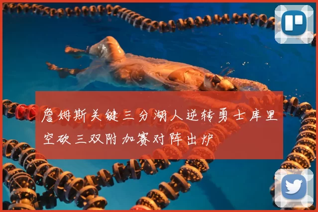 詹姆斯关键三分湖人逆转勇士库里空砍三双附加赛对阵出炉