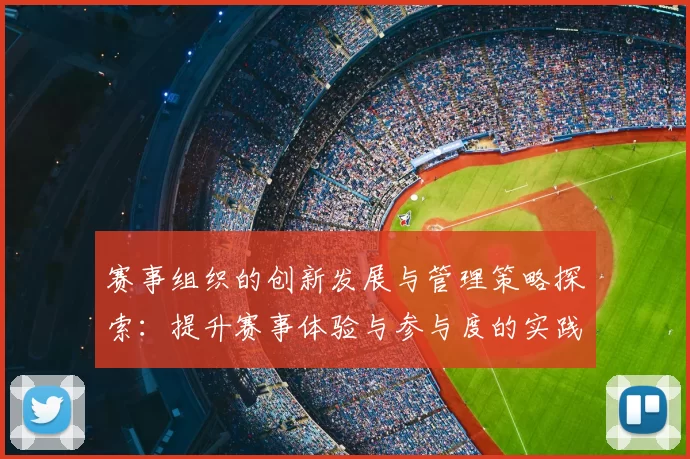 赛事组织的创新发展与管理策略探索：提升赛事体验与参与度的实践路径