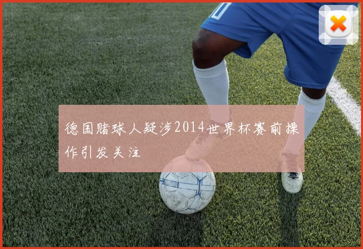 德国赌球人疑涉2014世界杯赛前操作引发关注