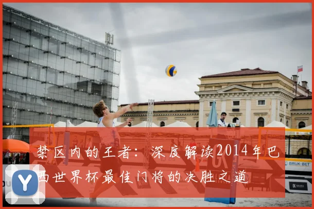禁区内的王者:深度解读2014年巴西世界杯最佳门将的决胜之道