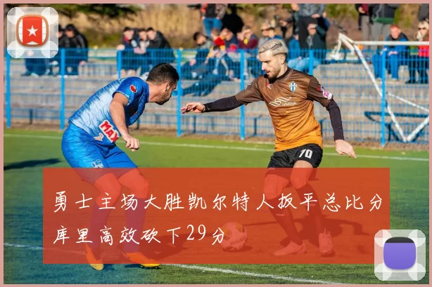 勇士主场大胜凯尔特人扳平总比分库里高效砍下29分