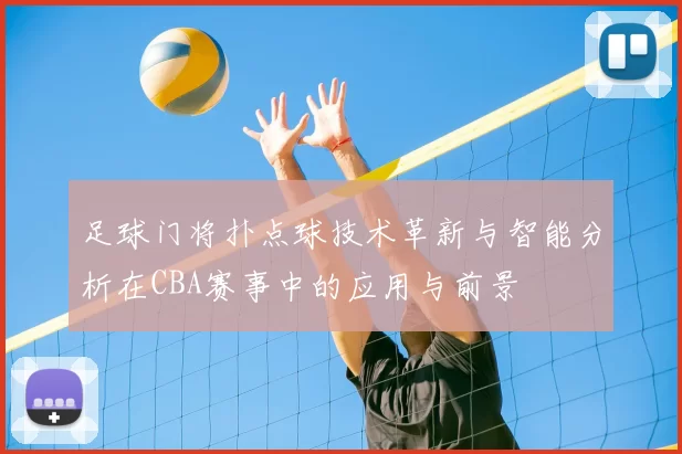足球门将扑点球技术革新与智能分析在CBA赛事中的应用与前景