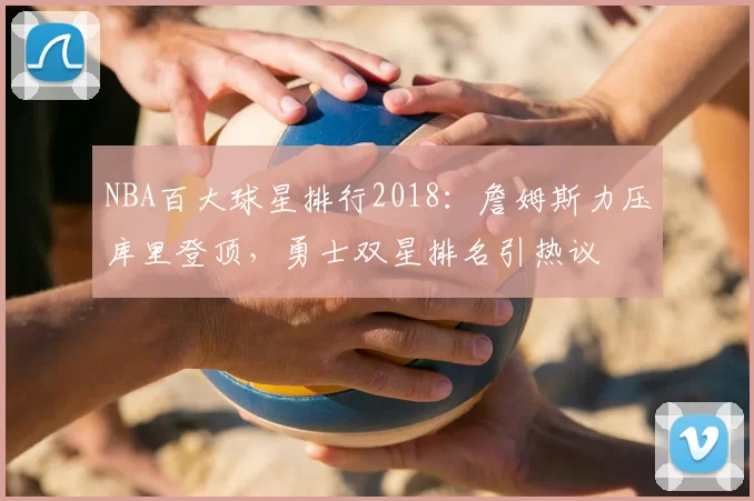 NBA百大球星排行2018：詹姆斯力压库里登顶，勇士双星排名引热议