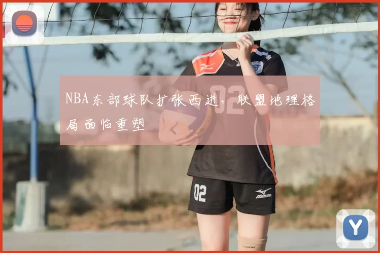 NBA东部球队扩张西进，联盟地理格局面临重塑