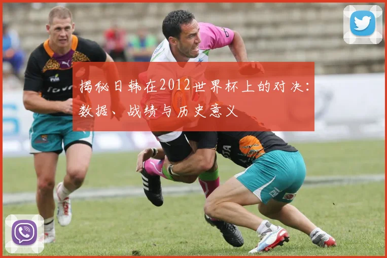揭秘日韩在2012世界杯上的对决：数据、战绩与历史意义