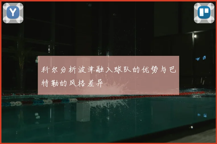 科尔分析波津融入球队的优势与巴特勒的风格差异