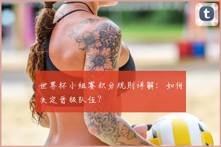 世界杯小组赛积分规则详解:如何决定晋级队伍?