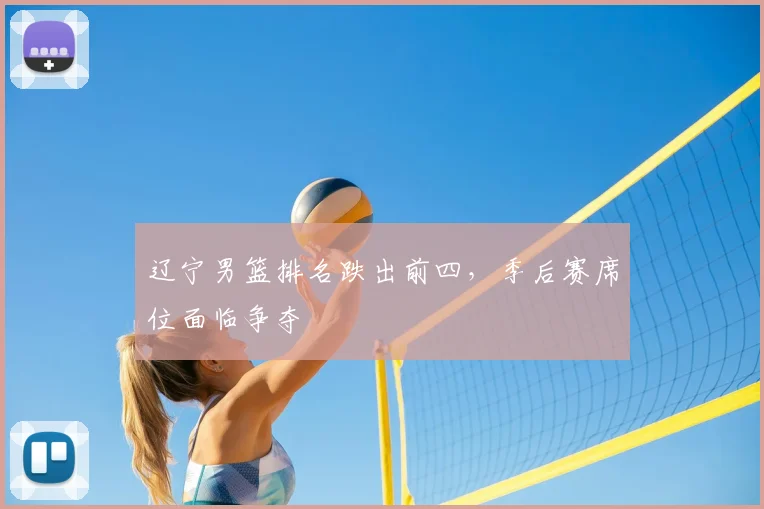 辽宁男篮排名跌出前四,季后赛席位面临争夺