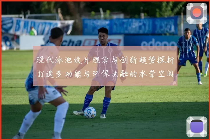 现代泳池设计理念与创新趋势探析打造多功能与环保共融的水景空间