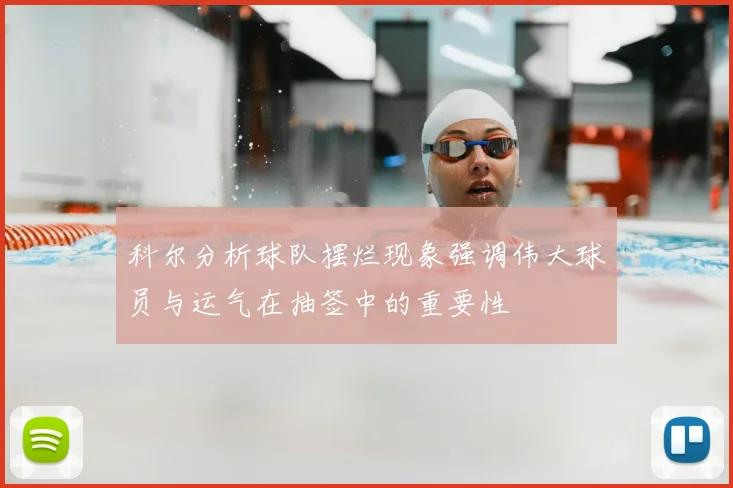 科尔分析球队摆烂现象强调伟大球员与运气在抽签中的重要性