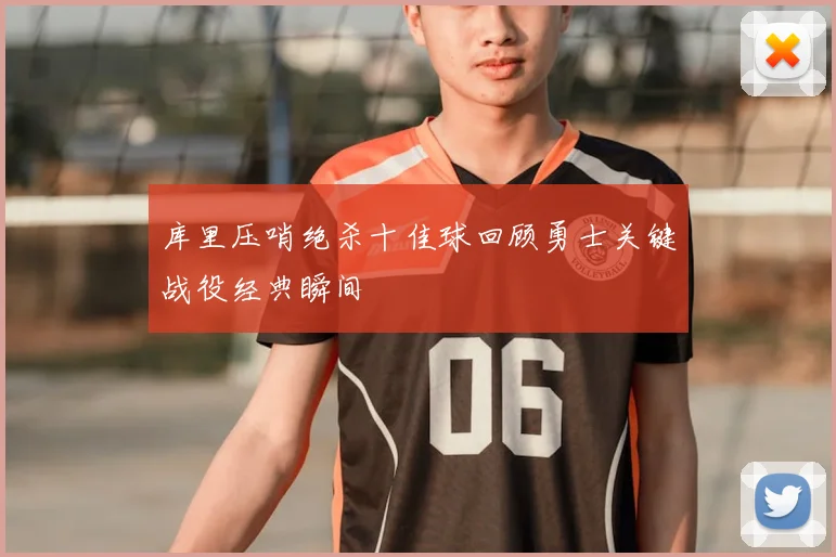 库里压哨绝杀十佳球回顾勇士关键战役经典瞬间
