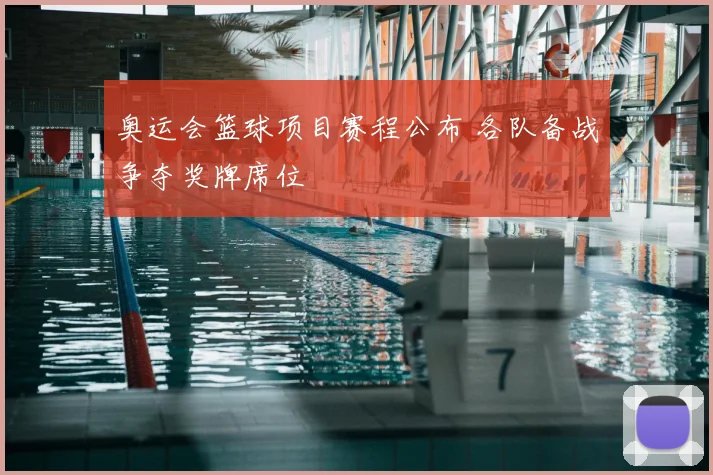 奥运会篮球项目赛程公布 各队备战争夺奖牌席位