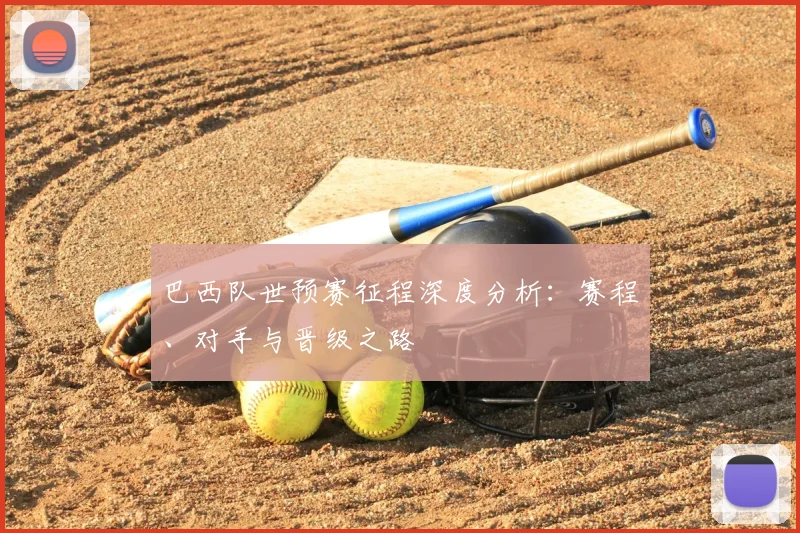 巴西队世预赛征程深度分析：赛程、对手与晋级之路