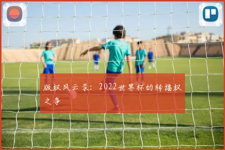 版权风云录:2022世界杯的转播权之争
