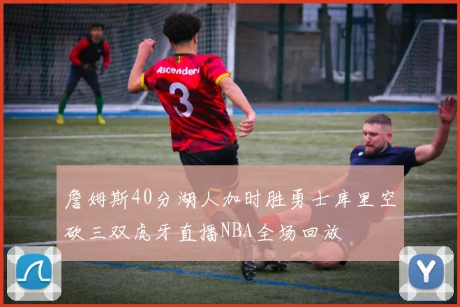 詹姆斯40分湖人加时胜勇士库里空砍三双虎牙直播NBA全场回放