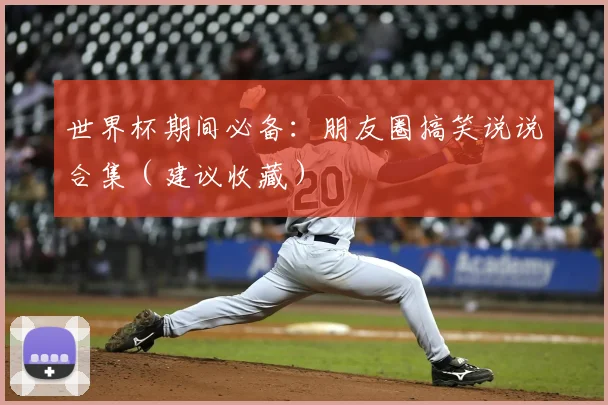 世界杯期间必备:朋友圈搞笑说说合集(建议收藏)