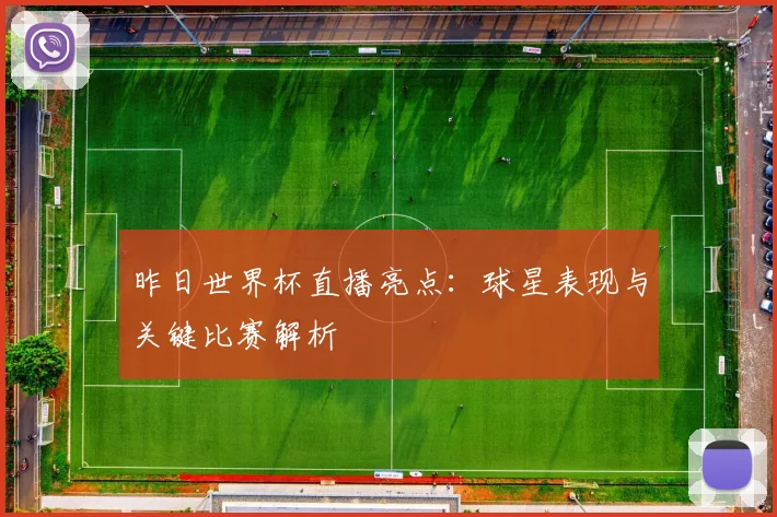 昨日世界杯直播亮点:球星表现与关键比赛解析