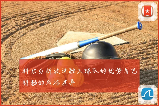 科尔分析波津融入球队的优势与巴特勒的风格差异