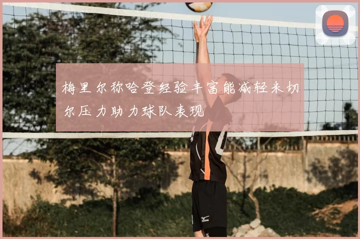 梅里尔称哈登经验丰富能减轻米切尔压力助力球队表现