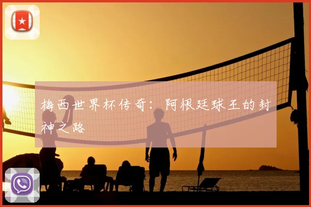 梅西世界杯传奇：阿根廷球王的封神之路