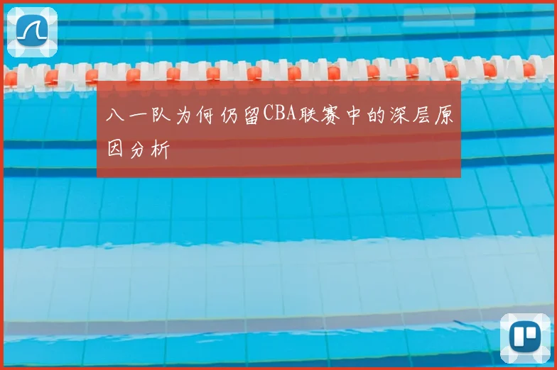 八一队为何仍留CBA联赛中的深层原因分析