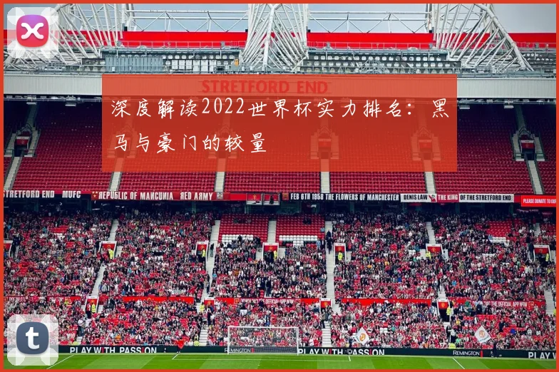 深度解读2022世界杯实力排名:黑马与豪门的较量
