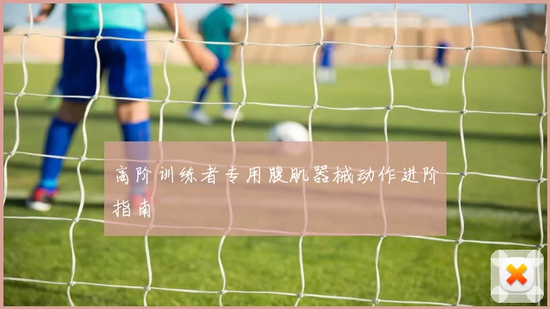 高阶训练者专用腹肌器械动作进阶指南